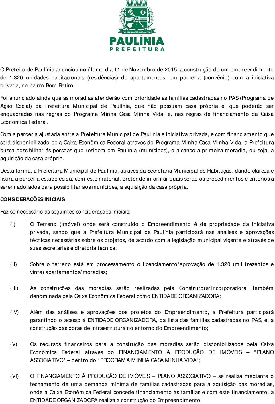 Foi anunciado ainda que as moradias atenderão com prioridade as famílias cadastradas no PAS (Programa de Ação Social) da Prefeitura Municipal de Paulínia, que não possuam casa própria e, que poderão