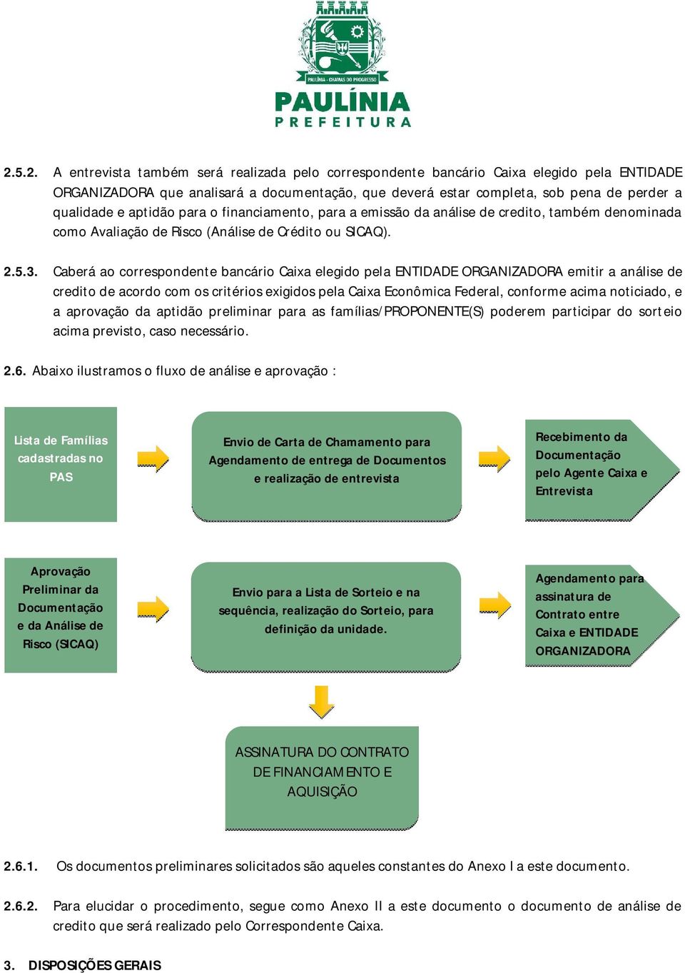 Caberá ao correspondente bancário Caixa elegido pela ENTIDADE ORGANIZADORA emitir a análise de credito de acordo com os critérios exigidos pela Caixa Econômica Federal, conforme acima noticiado, e a