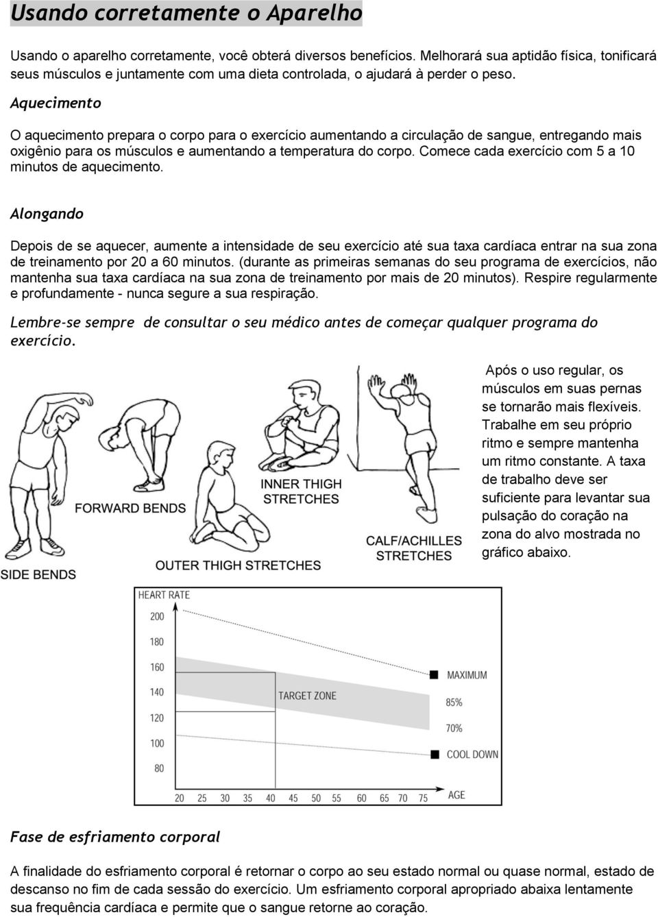 Aquecimento O aquecimento prepara o corpo para o exercício aumentando a circulação de sangue, entregando mais oxigênio para os músculos e aumentando a temperatura do corpo.