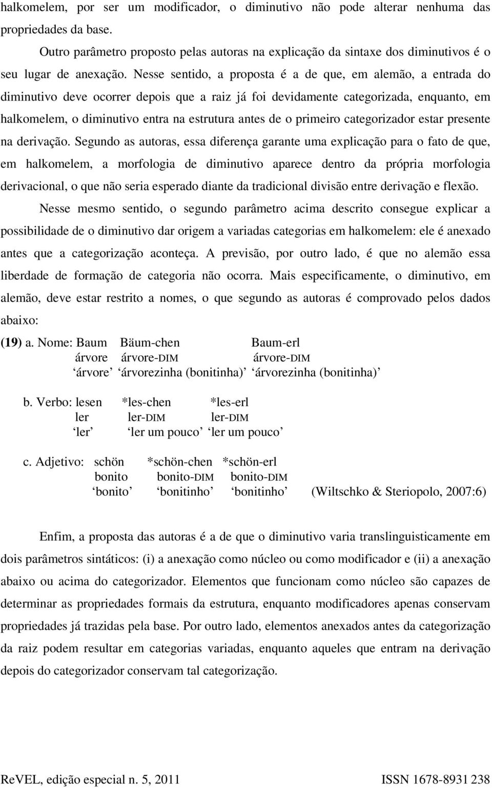 Nesse sentido, a proposta é a de que, em alemão, a entrada do diminutivo deve ocorrer depois que a raiz já foi devidamente categorizada, enquanto, em halkomelem, o diminutivo entra na estrutura antes