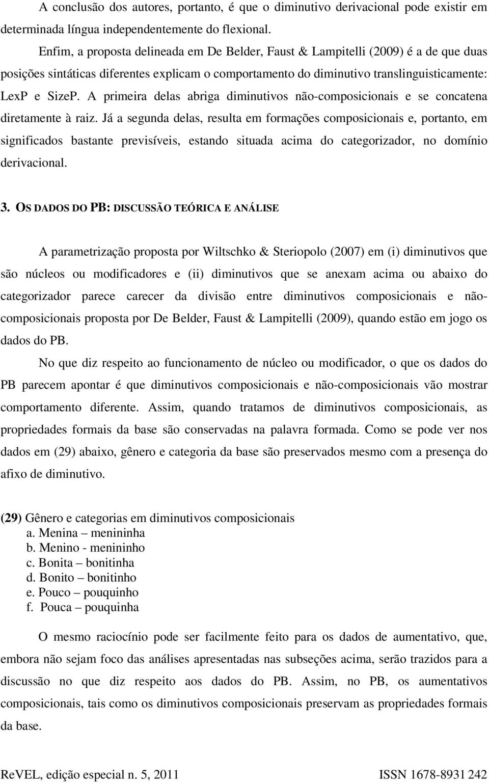 A primeira delas abriga diminutivos não-composicionais e se concatena diretamente à raiz.