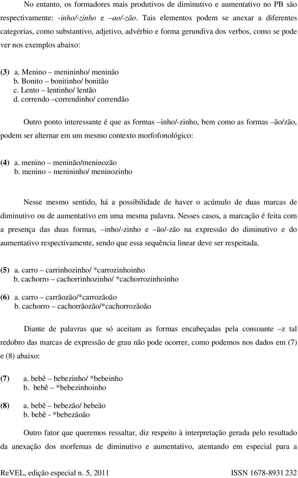 Bonito bonitinho/ bonitão c. Lento lentinho/ lentão d.