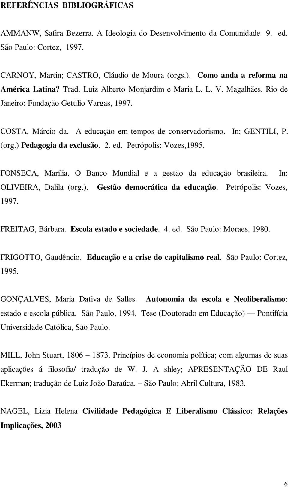 A educação em tempos de conservadorismo. In: GENTILI, P. (org.) Pedagogia da exclusão. 2. ed. Petrópolis: Vozes,1995. FONSECA, Marília. O Banco Mundial e a gestão da educação brasileira.