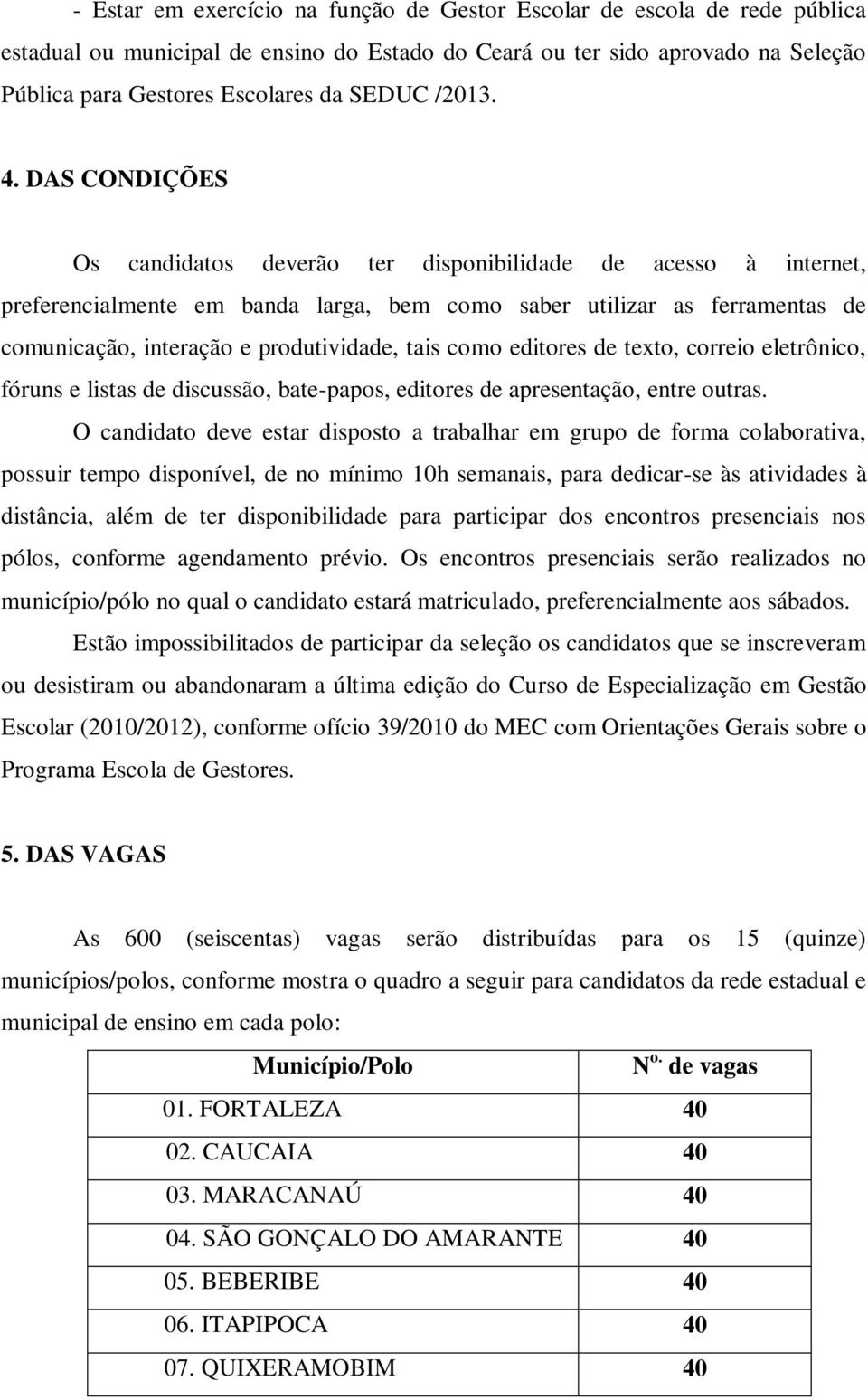 DAS CONDIÇÕES Os candidatos deverão ter disponibilidade de acesso à internet, preferencialmente em banda larga, bem como saber utilizar as ferramentas de comunicação, interação e produtividade, tais