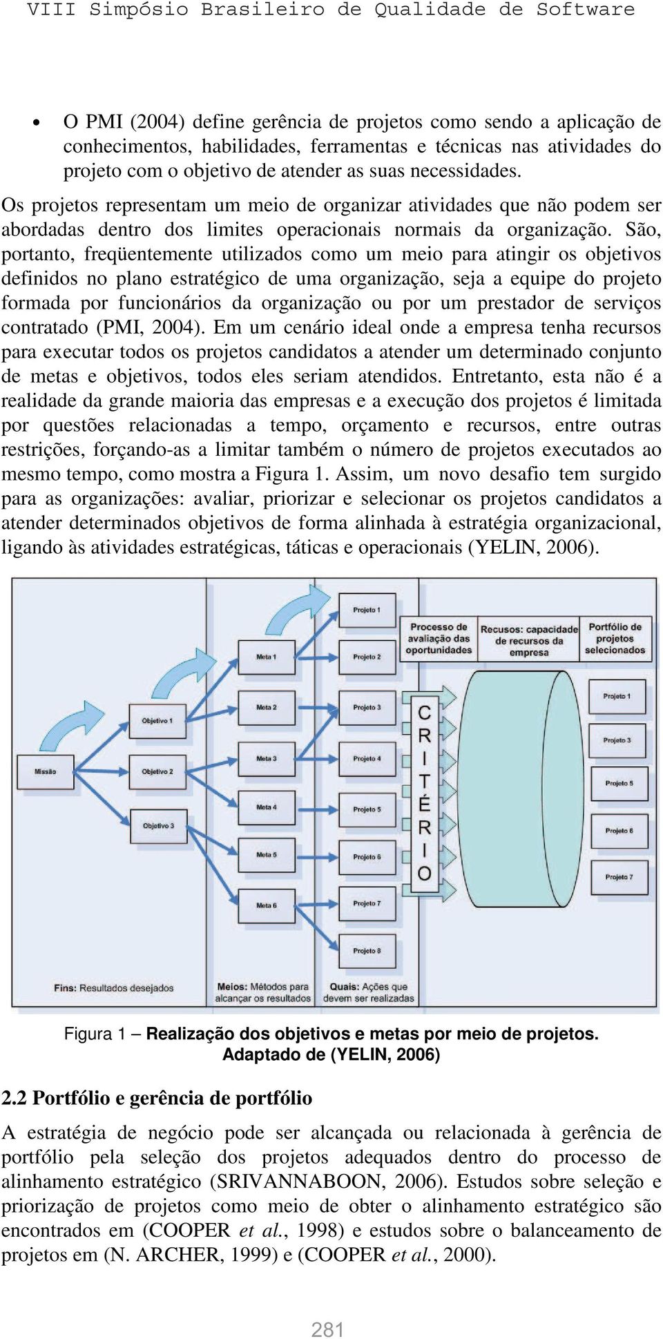 São, portanto, freqüentemente utilizados como um meio para atingir os objetivos definidos no plano estratégico de uma organização, seja a equipe do projeto formada por funcionários da organização ou