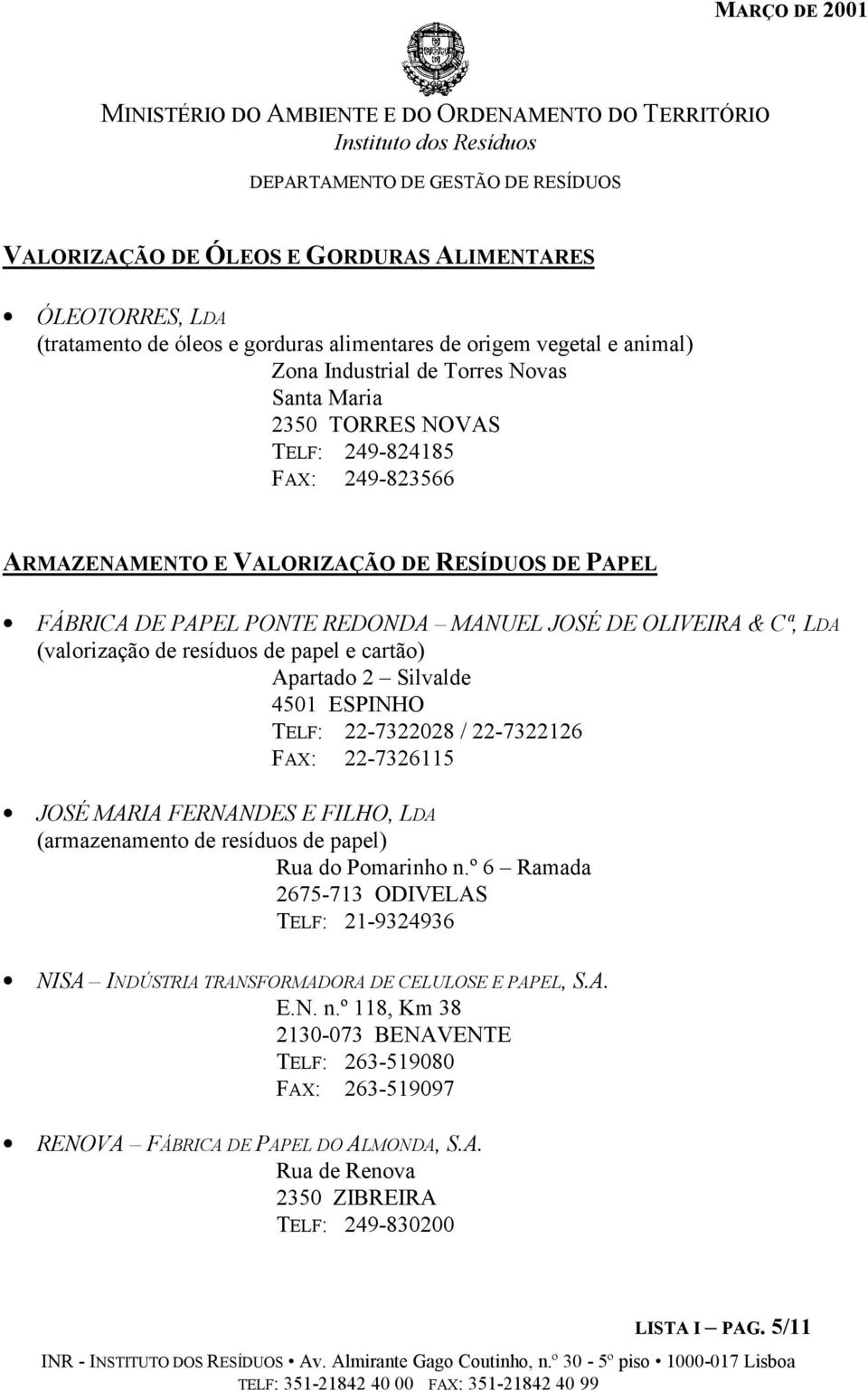 Silvalde 4501 ESPINHO TELF: 22-7322028 / 22-7322126 FAX: 22-7326115 JOSÉ MARIA FERNANDES E FILHO, LDA (armazenamento de resíduos de papel) Rua do Pomarinho n.