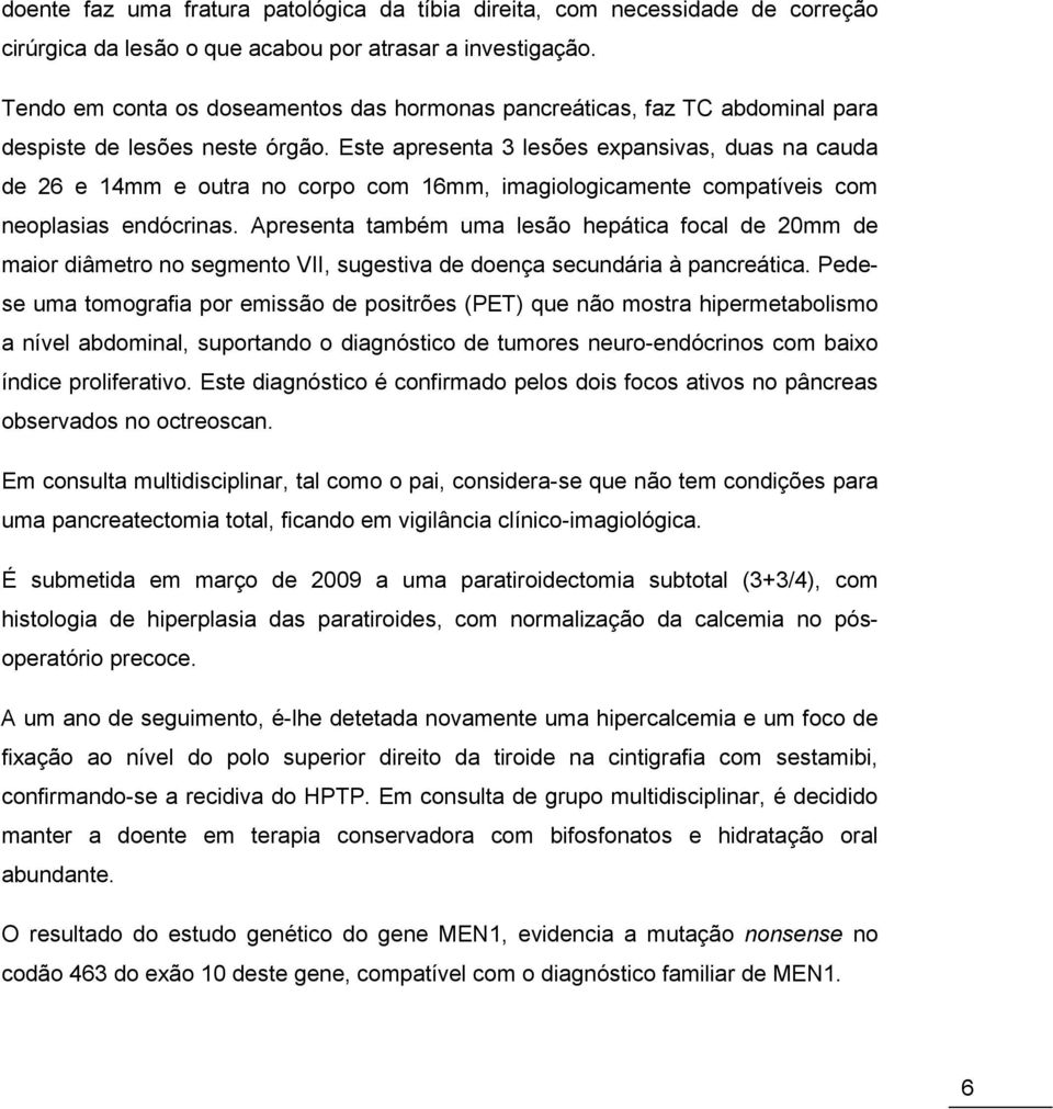 Este apresenta 3 lesões expansivas, duas na cauda de 26 e 14mm e outra no corpo com 16mm, imagiologicamente compatíveis com neoplasias endócrinas.