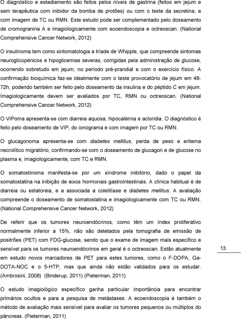 (National Comprehensive Cancer Network, 2012) O insulinoma tem como sintomatologia a tríade de Whipple, que compreende sintomas neuroglicopénicos e hipoglicemias severas, corrigidas pela