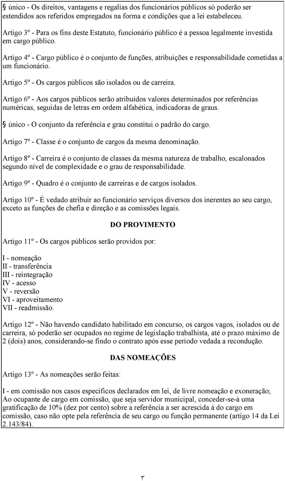 Artigo 4º - Cargo público é o conjunto de funções, atribuições e responsabilidade cometidas a um funcionário. Artigo 5º - Os cargos públicos são isolados ou de carreira.