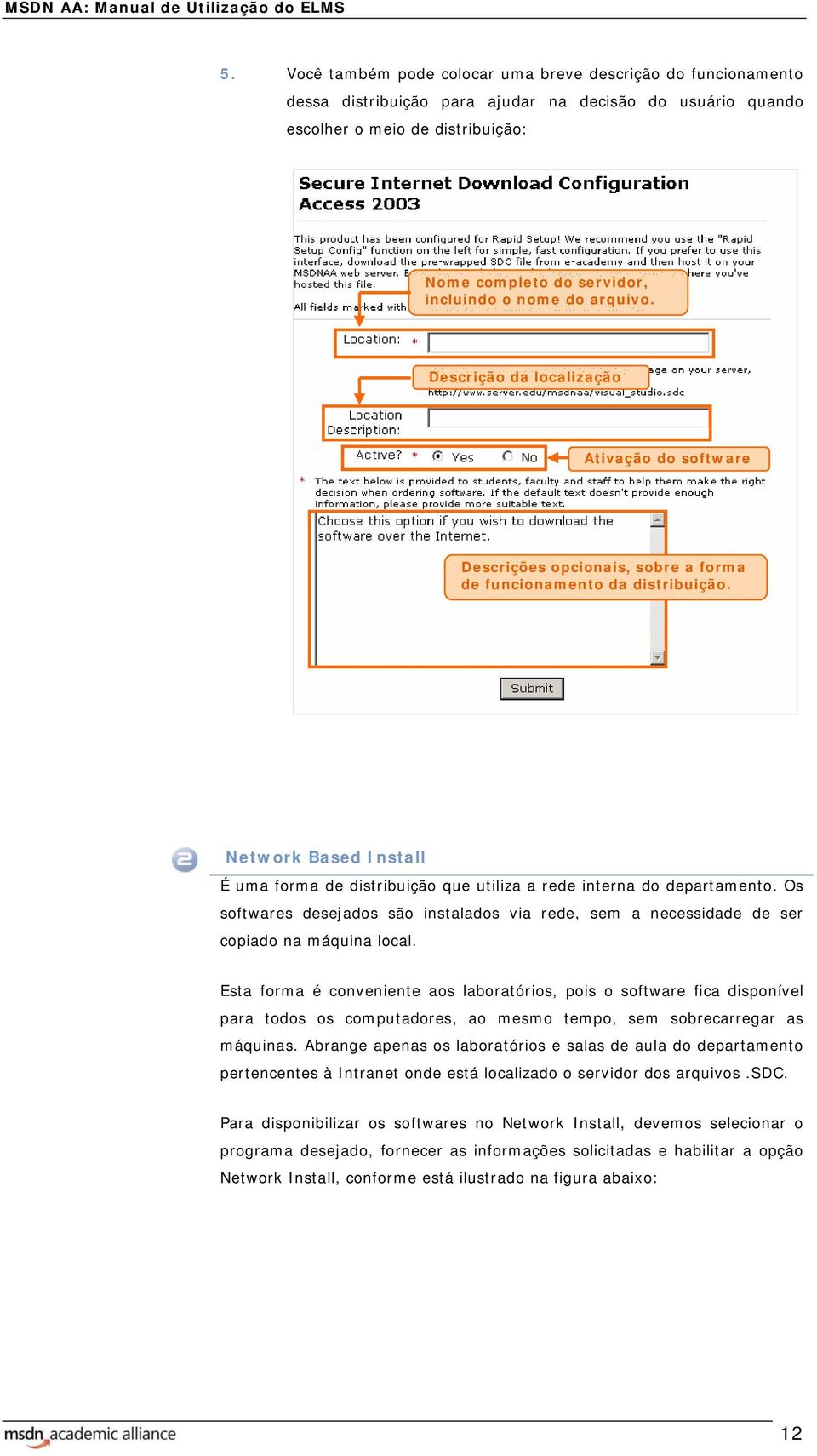 Network Based Install É uma forma de distribuição que utiliza a rede interna do departamento. Os softwares desejados são instalados via rede, sem a necessidade de ser copiado na máquina local.