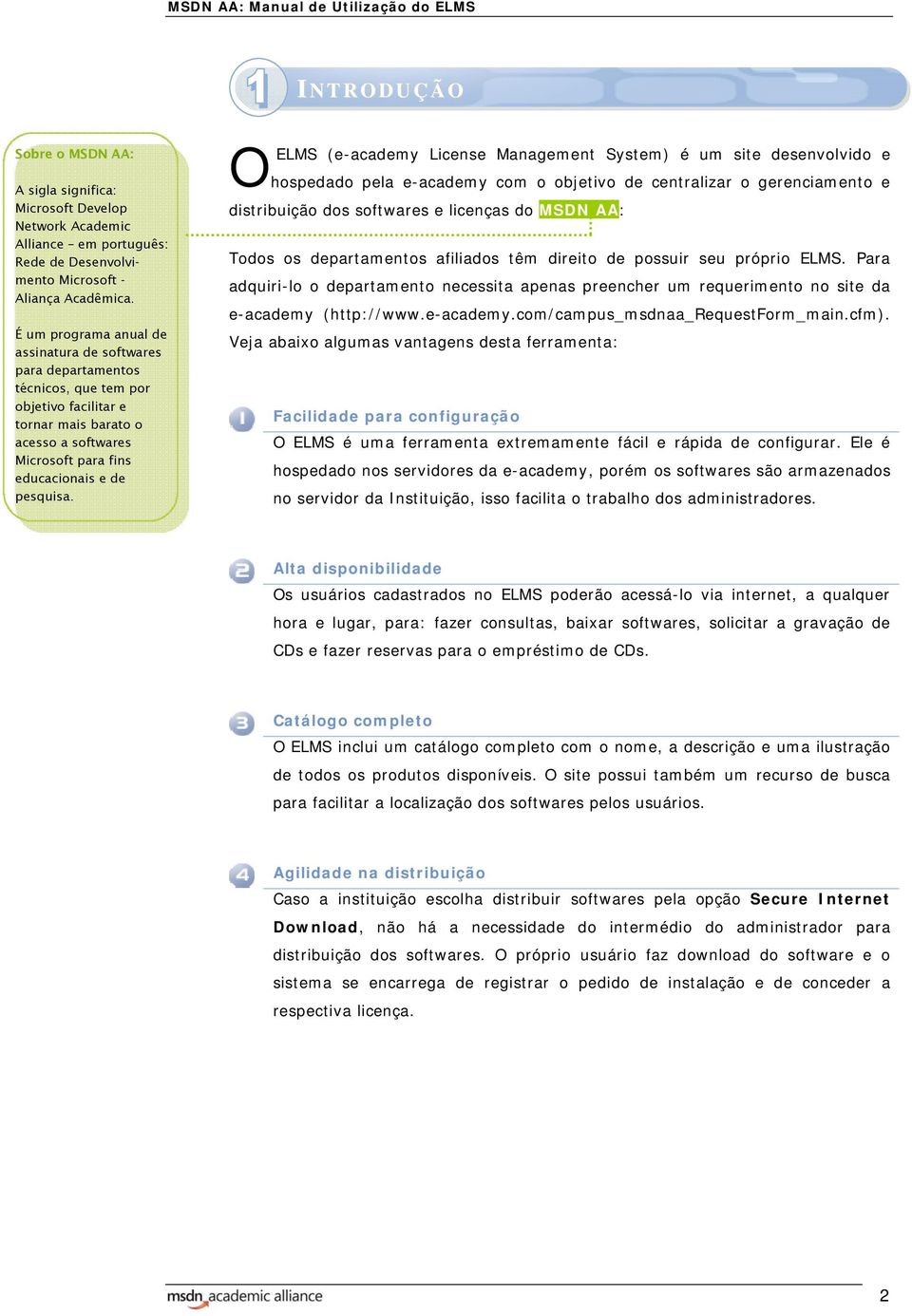 O ELMS (e-academy License Management System) é um site desenvolvido e hospedado pela e-academy com o objetivo de centralizar o gerenciamento e distribuição dos softwares e licenças do MSDN AA: Todos