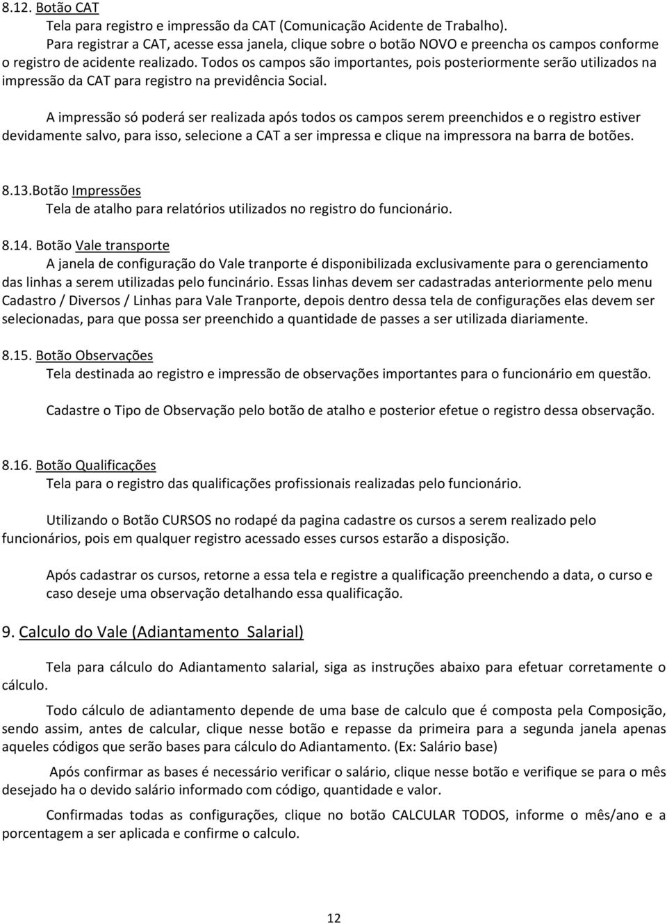 Todos os campos são importantes, pois posteriormente serão utilizados na impressão da CAT para registro na previdência Social.