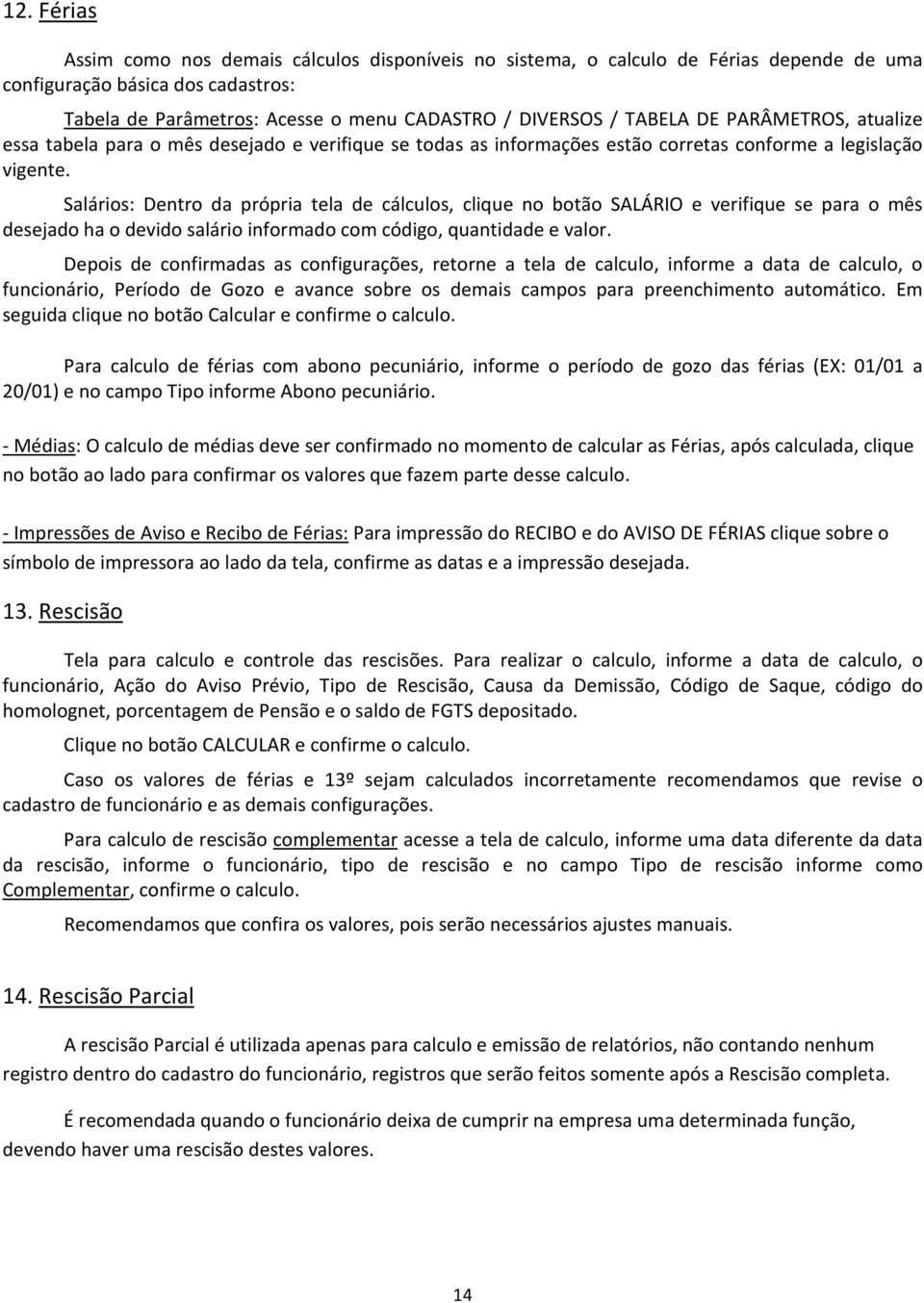 Salários: Dentro da própria tela de cálculos, clique no botão SALÁRIO e verifique se para o mês desejado ha o devido salário informado com código, quantidade e valor.