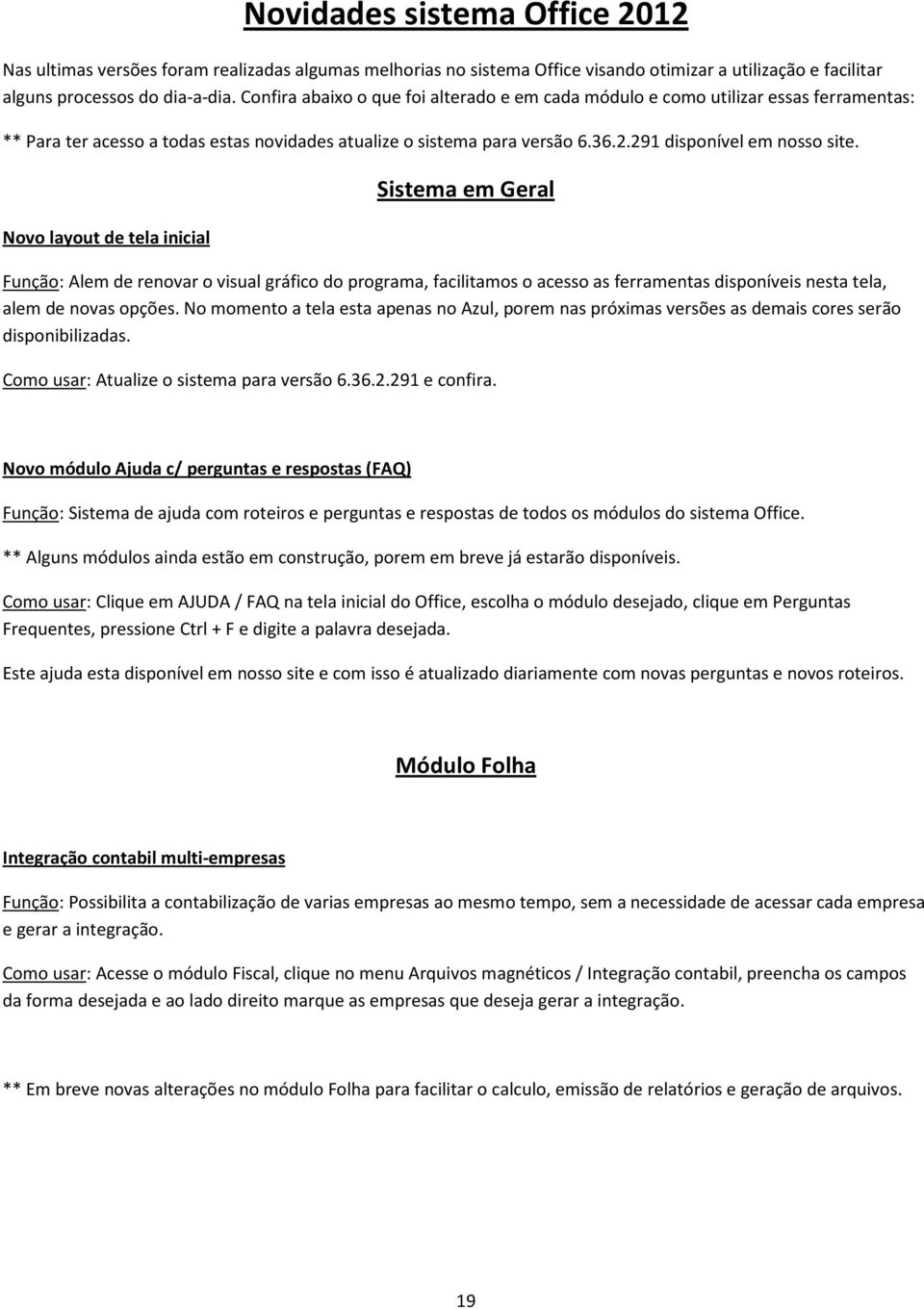 Novo layout de tela inicial Sistema em Geral Função: Alem de renovar o visual gráfico do programa, facilitamos o acesso as ferramentas disponíveis nesta tela, alem de novas opções.