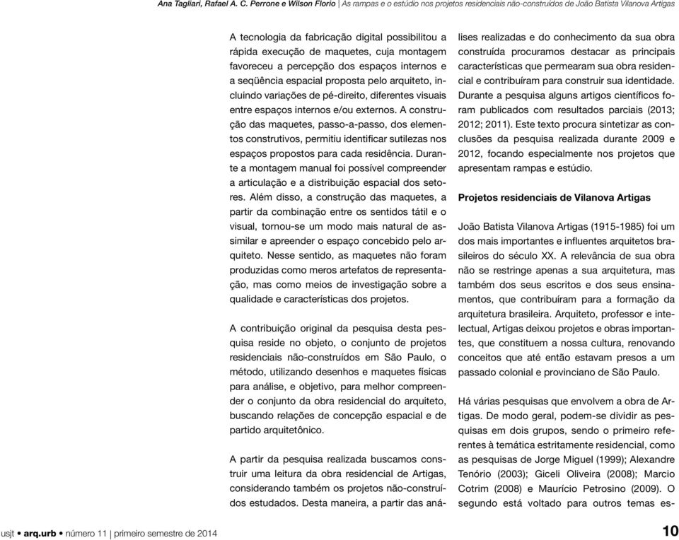 A construção das maquetes, passo-a-passo, dos elementos construtivos, permitiu identificar sutilezas nos espaços propostos para cada residência.