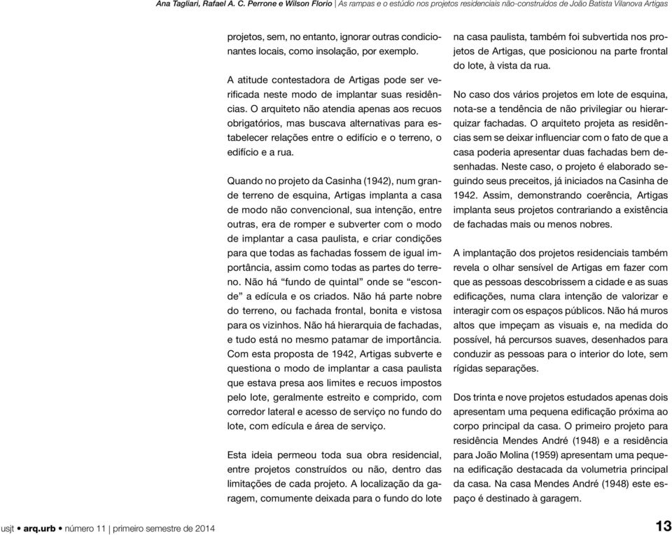 Quando no projeto da Casinha (1942), num grande terreno de esquina, Artigas implanta a casa de modo não convencional, sua intenção, entre outras, era de romper e subverter com o modo de implantar a