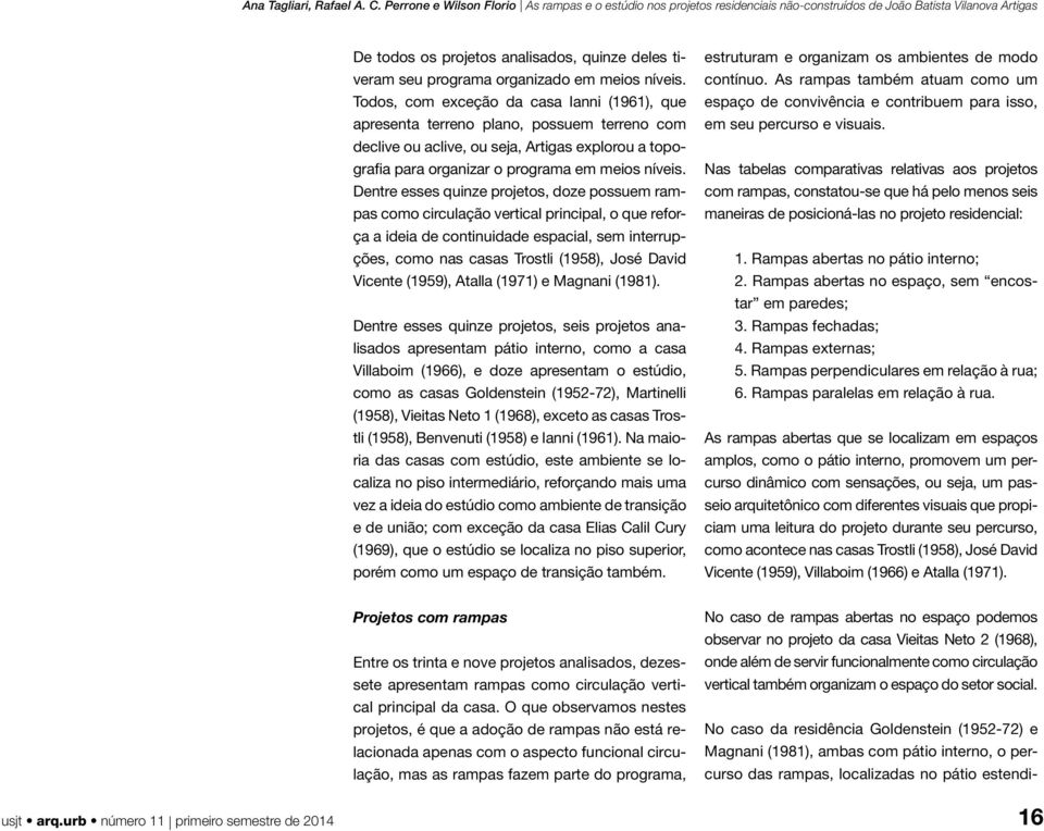 Dentre esses quinze projetos, doze possuem rampas como circulação vertical principal, o que reforça a ideia de continuidade espacial, sem interrupções, como nas casas Trostli (1958), José David