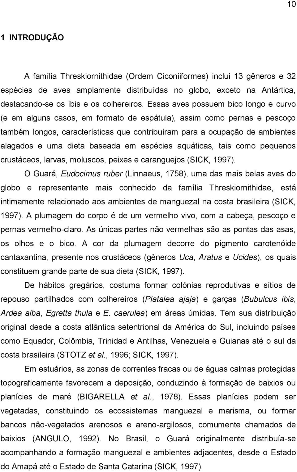 uma dieta baseada em espécies aquáticas, tais como pequenos crustáceos, larvas, moluscos, peixes e caranguejos (SICK, 1997).