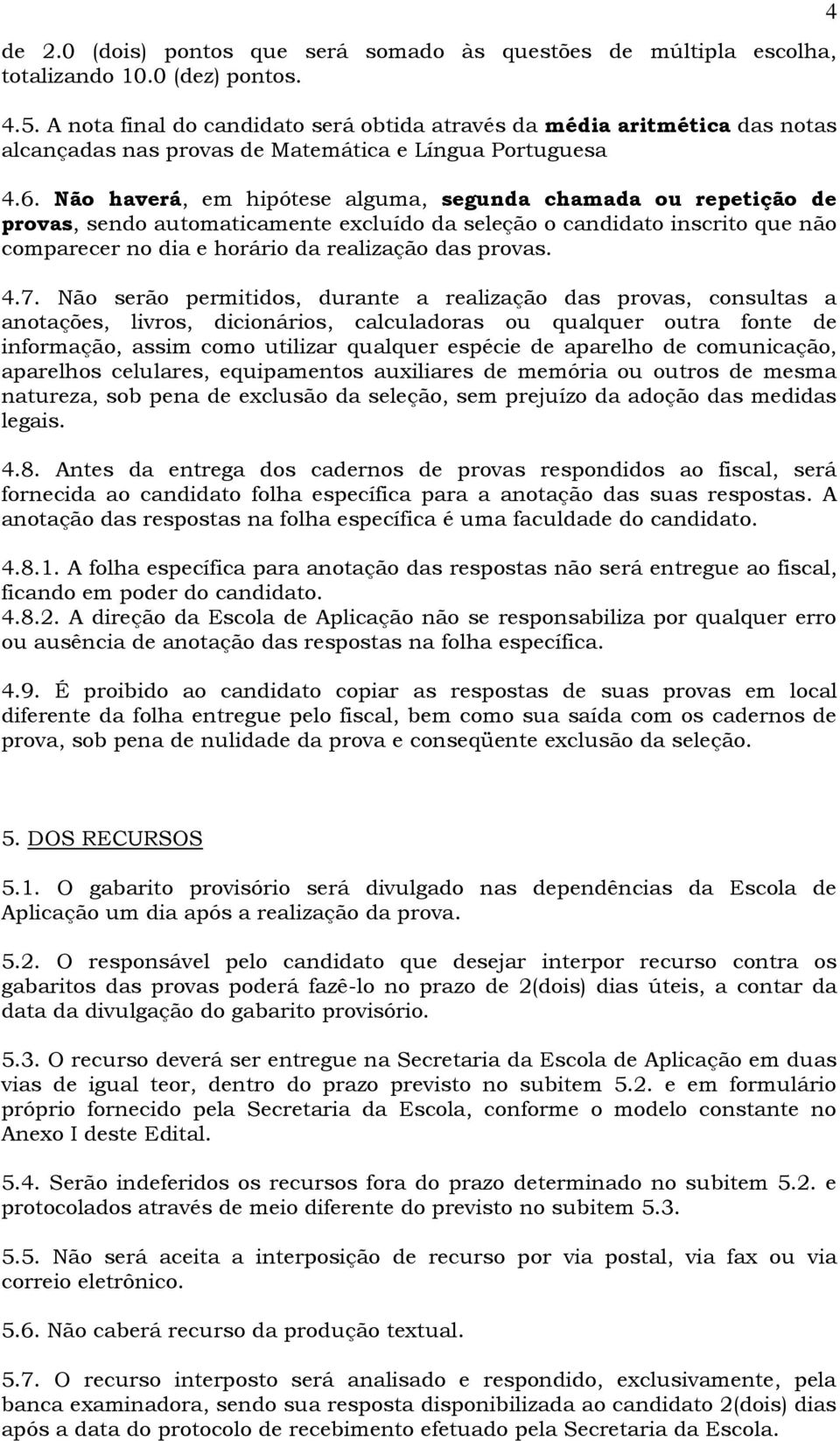 Não haverá, em hipótese alguma, segunda chamada ou repetição de provas, sendo automaticamente excluído da seleção o candidato inscrito que não comparecer no dia e horário da realização das provas. 4.