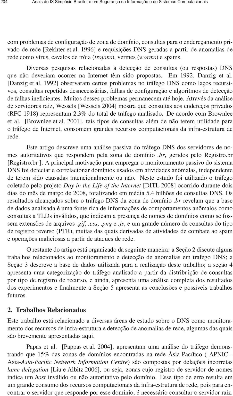 Diversas pesquisas relacionadas à detecção de consultas (ou respostas) DNS que não deveriam ocorrer na Internet têm sido propostas. Em 1992, Danzig et al. [Danzig et al.