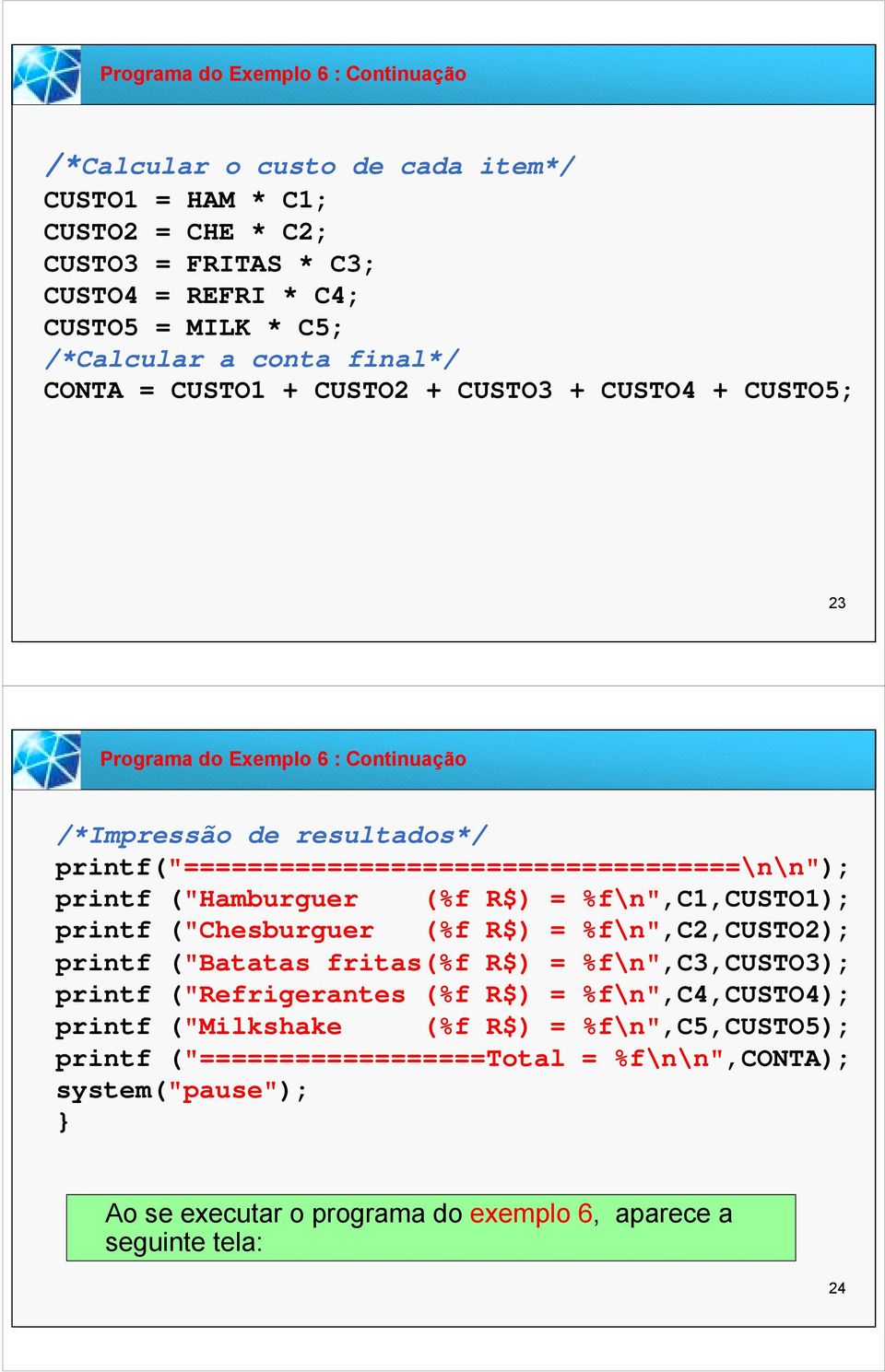 printf ("Hamburguer (%f R$) = %f\n",c1,custo1); printf ("Chesburguer (%f R$) = %f\n",c2,custo2); printf ("Batatas fritas(%f R$) = %f\n",c3,custo3); printf ("Refrigerantes (%f R$) =