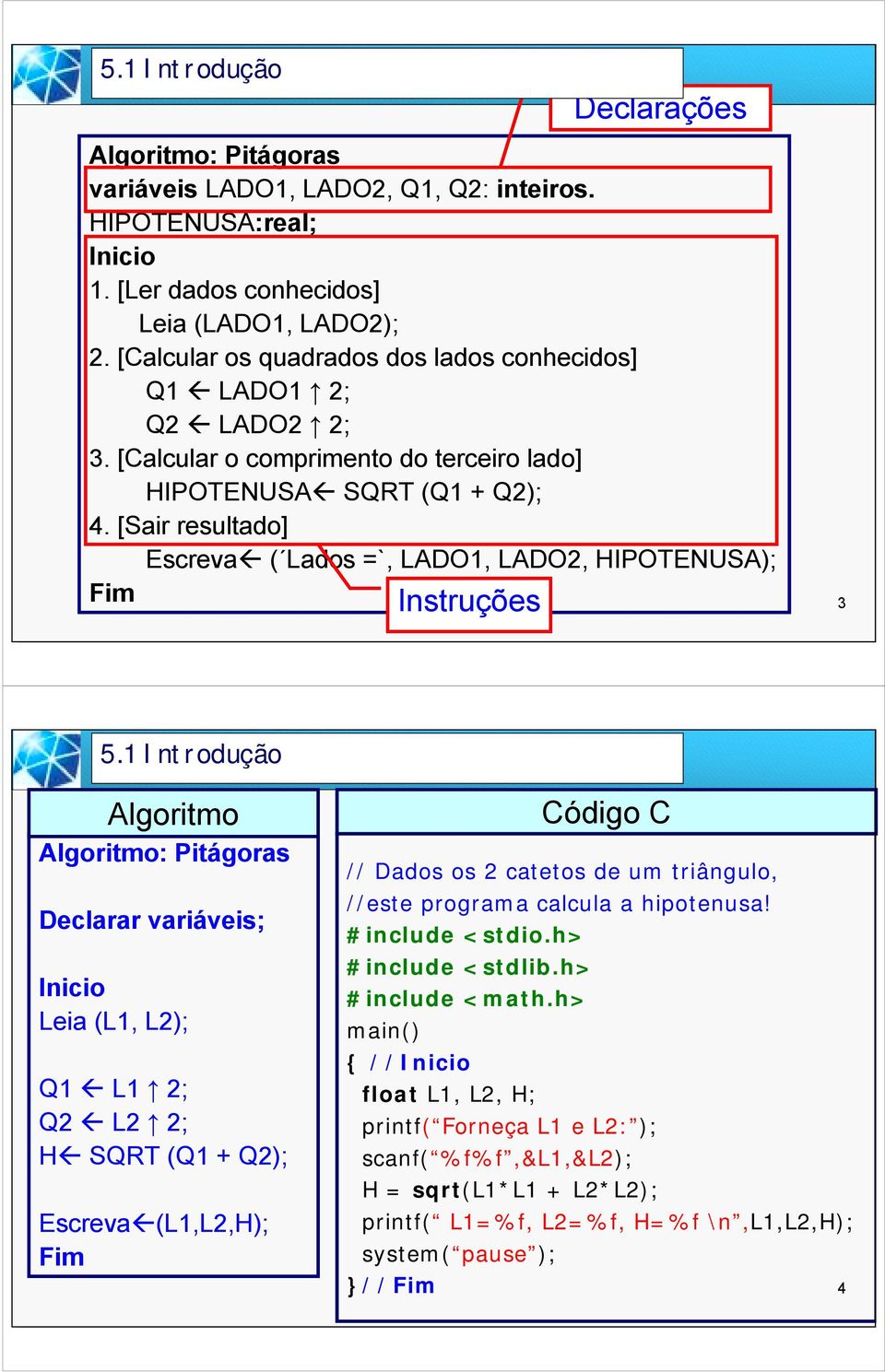 [Sair resultado] Escreva" ( Lados =`, LADO1, LADO2, HIPOTENUSA); Fim Instruções 3 5.