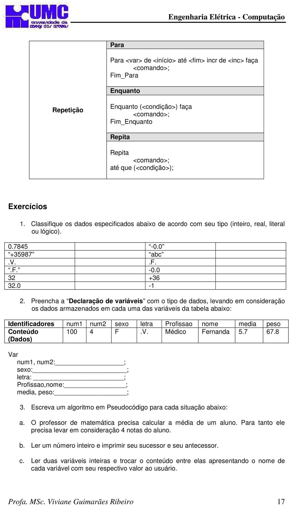 Preencha a Declaração de variáveis com o tipo de dados, levando em consideração os dados armazenados em cada uma das variáveis da tabela abaixo: Identificadores num1 num2 sexo letra Profissao nome