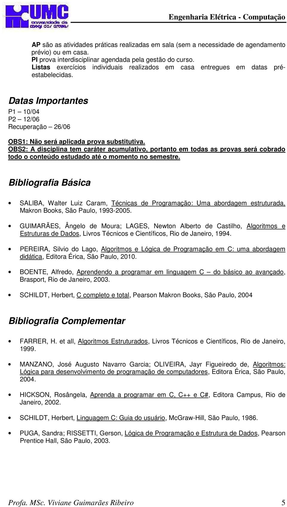 OBS2: A disciplina tem caráter acumulativo, portanto em todas as provas será cobrado todo o conteúdo estudado até o momento no semestre.