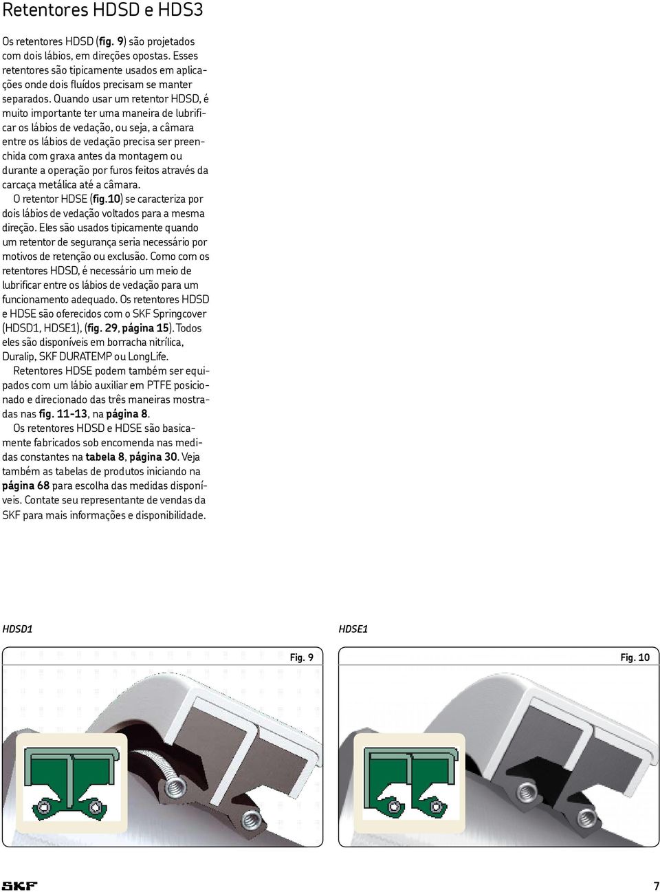 Quando usar um retentor HDSD, é muito importante ter uma maneira de lubrificar os lábios de vedação, ou seja, a câmara entre os lábios de vedação precisa ser preenchida com graxa antes da montagem ou