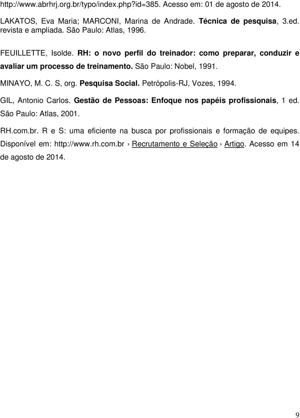 São Paulo: Nobel, 1991. MINAYO, M. C. S, org. Pesquisa Social. Petrópolis-RJ, Vozes, 1994. GIL, Antonio Carlos. Gestão de Pessoas: Enfoque nos papéis profissionais, 1 ed.