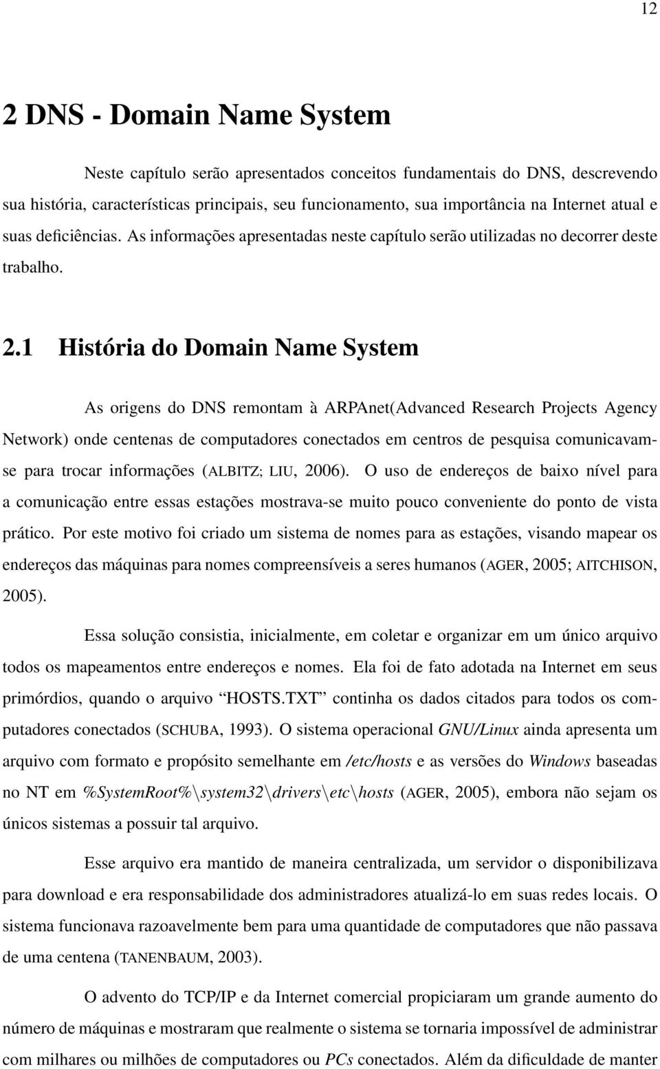 1 História do Domain Name System As origens do DNS remontam à ARPAnet(Advanced Research Projects Agency Network) onde centenas de computadores conectados em centros de pesquisa comunicavamse para