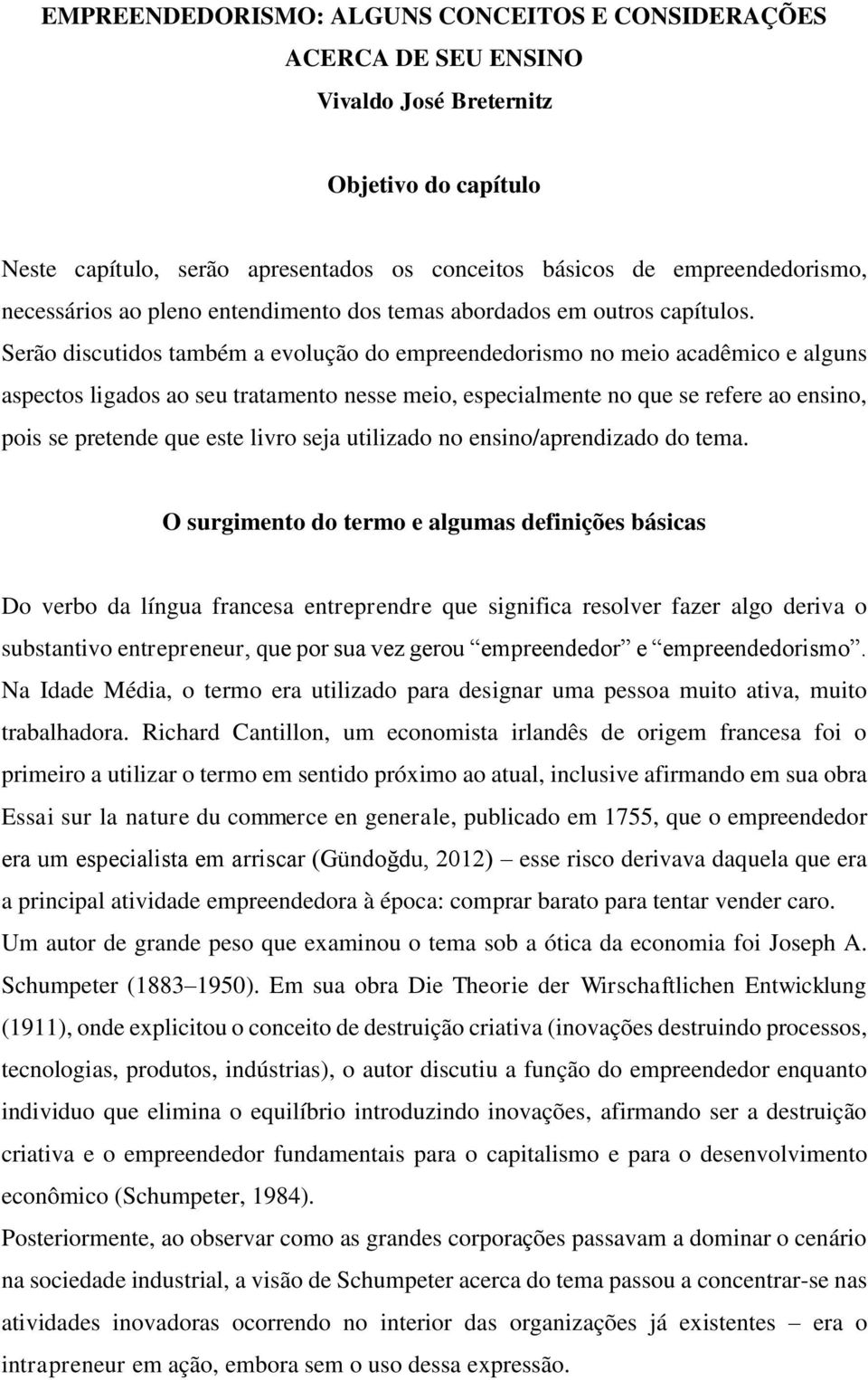 Serão discutidos também a evolução do empreendedorismo no meio acadêmico e alguns aspectos ligados ao seu tratamento nesse meio, especialmente no que se refere ao ensino, pois se pretende que este