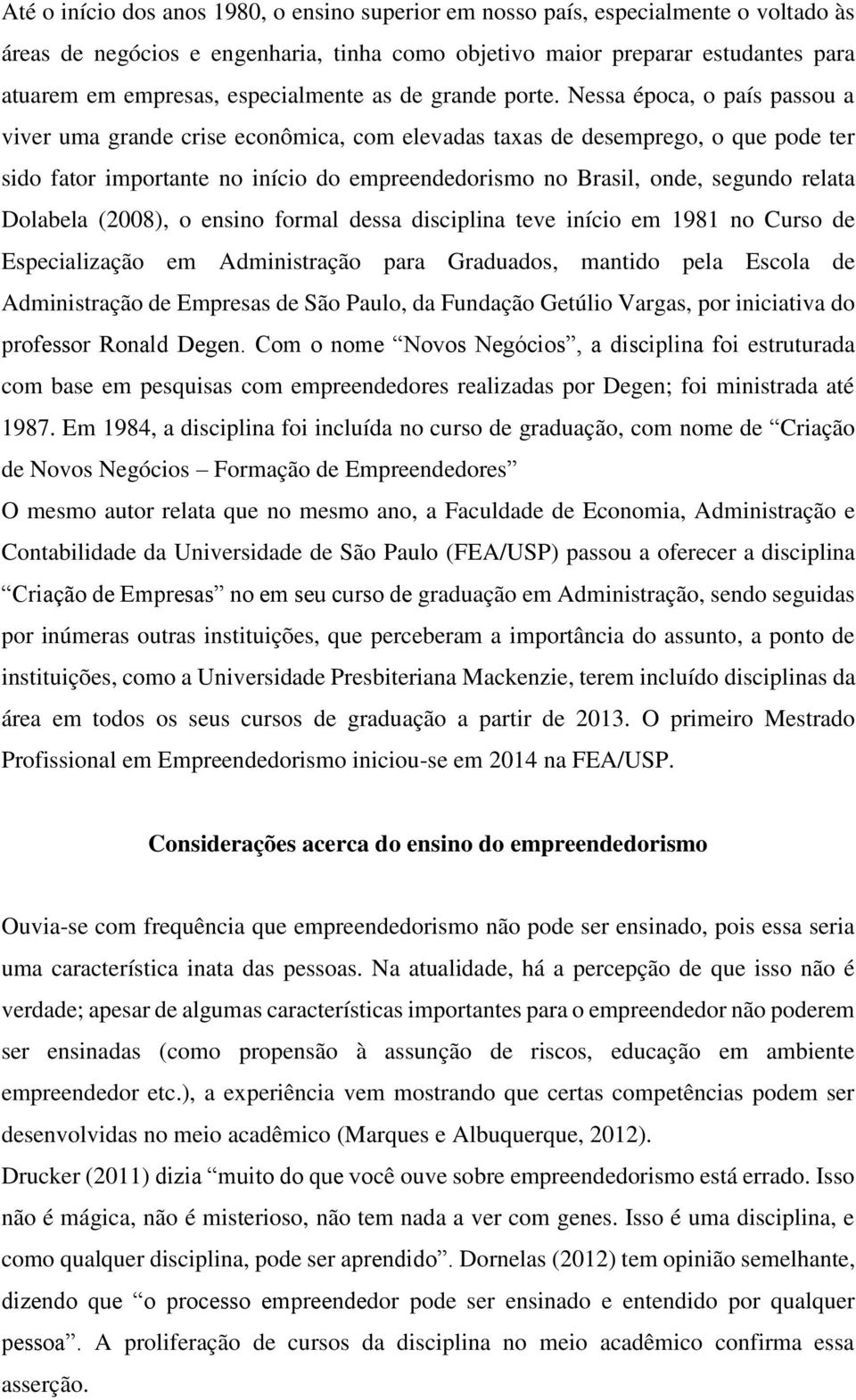 Nessa época, o país passou a viver uma grande crise econômica, com elevadas taxas de desemprego, o que pode ter sido fator importante no início do empreendedorismo no Brasil, onde, segundo relata