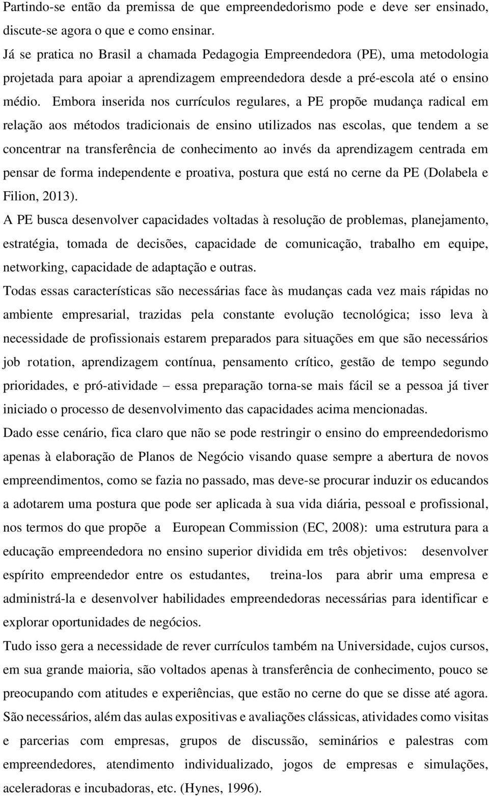 Embora inserida nos currículos regulares, a PE propõe mudança radical em relação aos métodos tradicionais de ensino utilizados nas escolas, que tendem a se concentrar na transferência de conhecimento