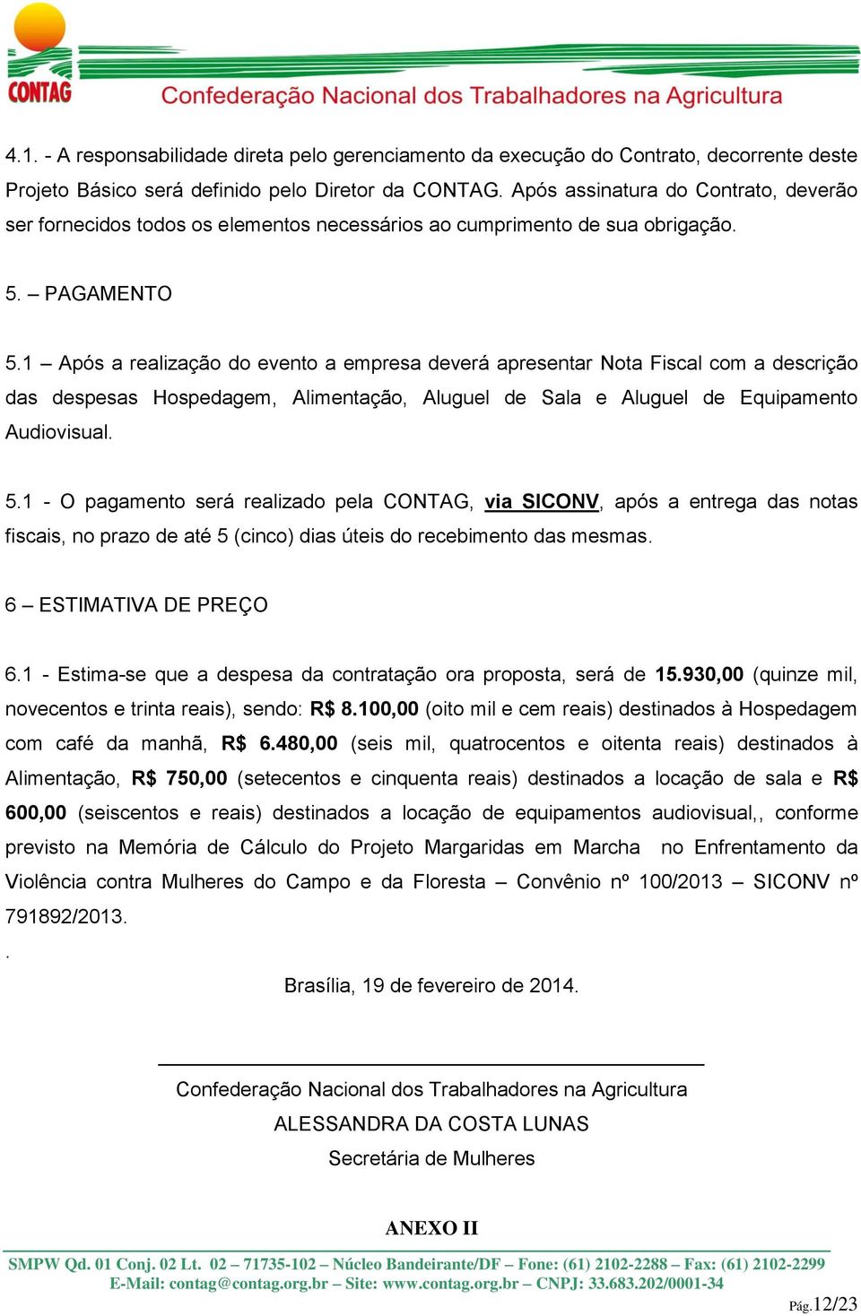 1 Após a realização do evento a empresa deverá apresentar Nota Fiscal com a descrição das despesas Hospedagem, Alimentação, Aluguel de Sala e Aluguel de Equipamento Audiovisual. 5.