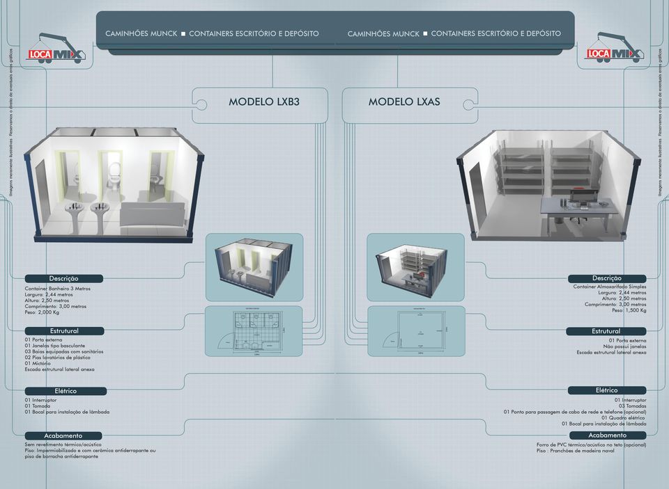 03 Baias equipadas com sanitários 02 Pias lavatórios de plástico Mictório Container Almoxarifado Simples Comprimento: 3,00 metros Peso: 1,500 Kg externa Não possui janelas 03 s