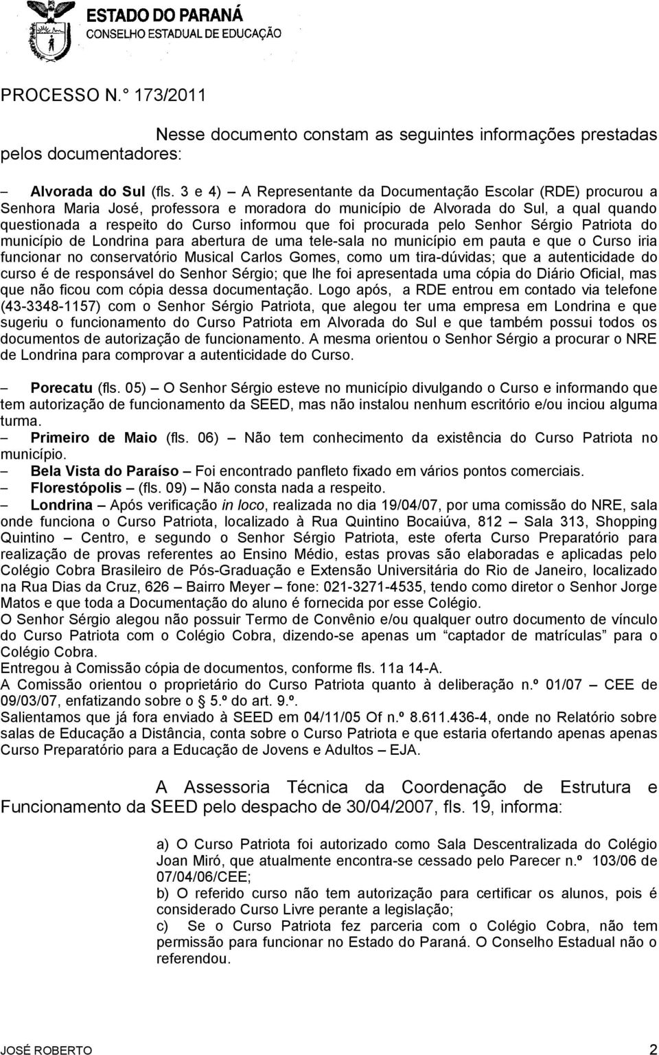 foi procurada pelo Senhor Sérgio Patriota do município de Londrina para abertura de uma tele-sala no município em pauta e que o Curso iria funcionar no conservatório Musical Carlos Gomes, como um