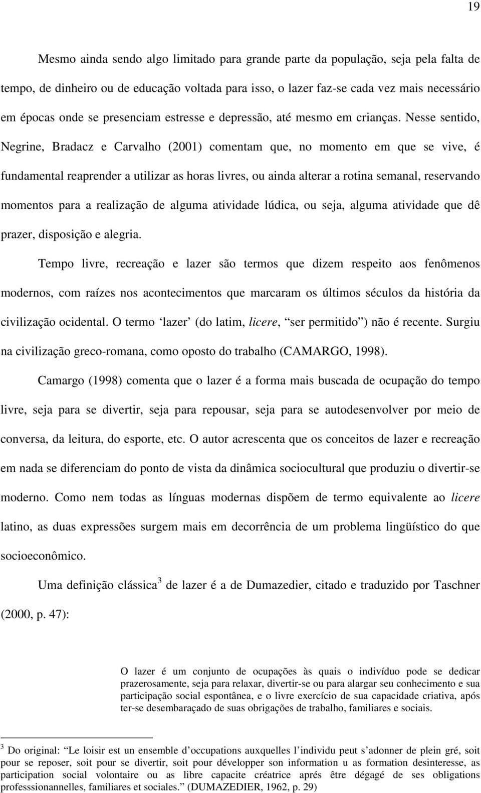 Nesse sentido, Negrine, Bradacz e Carvalho (2001) comentam que, no momento em que se vive, é fundamental reaprender a utilizar as horas livres, ou ainda alterar a rotina semanal, reservando momentos