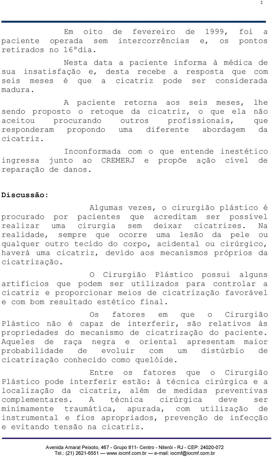 A paciente retorna aos seis meses, lhe sendo proposto o retoque da cicatriz, o que ela não aceitou procurando outros profissionais, que responderam propondo uma diferente abordagem da cicatriz.