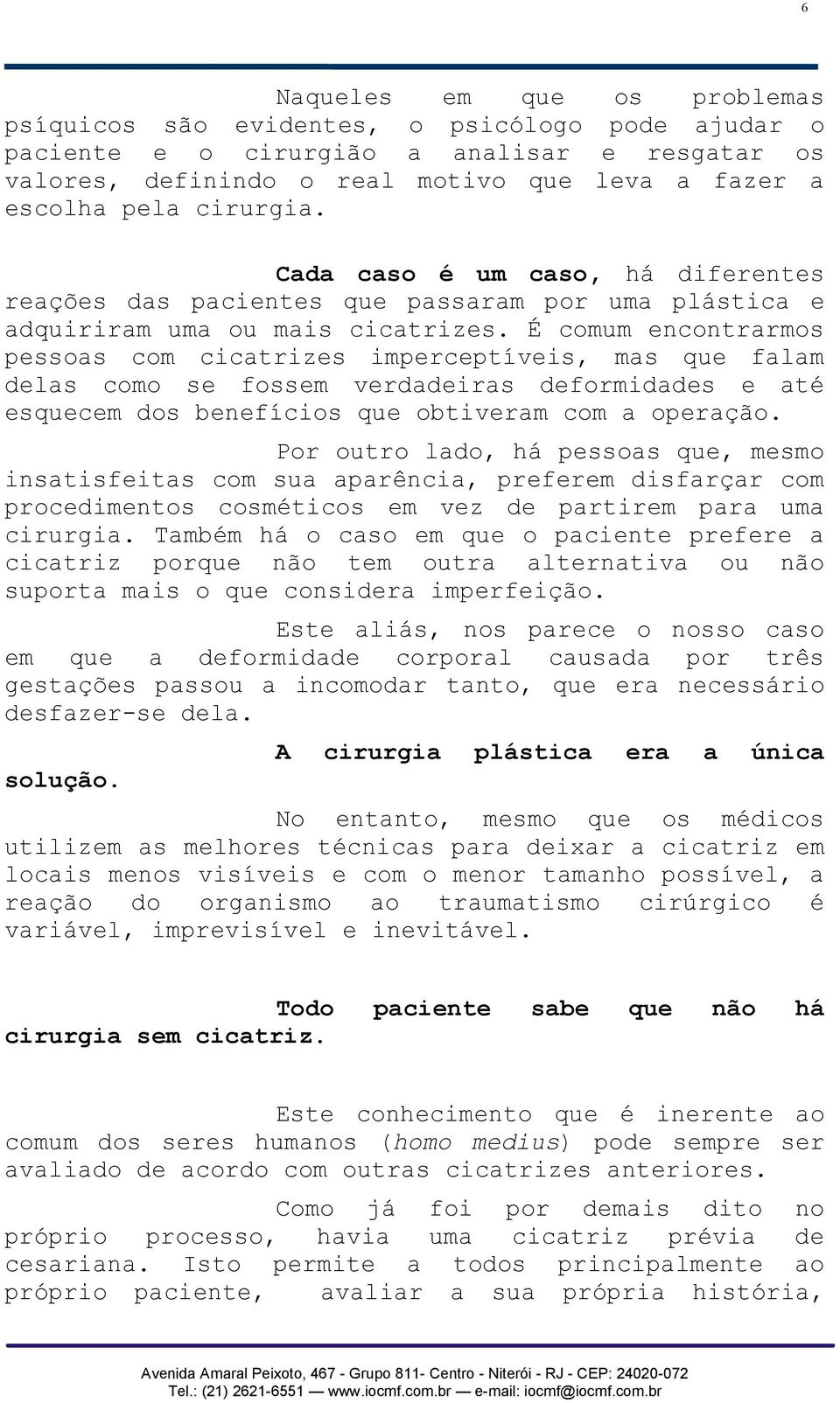 É comum encontrarmos pessoas com cicatrizes imperceptíveis, mas que falam delas como se fossem verdadeiras deformidades e até esquecem dos benefícios que obtiveram com a operação.