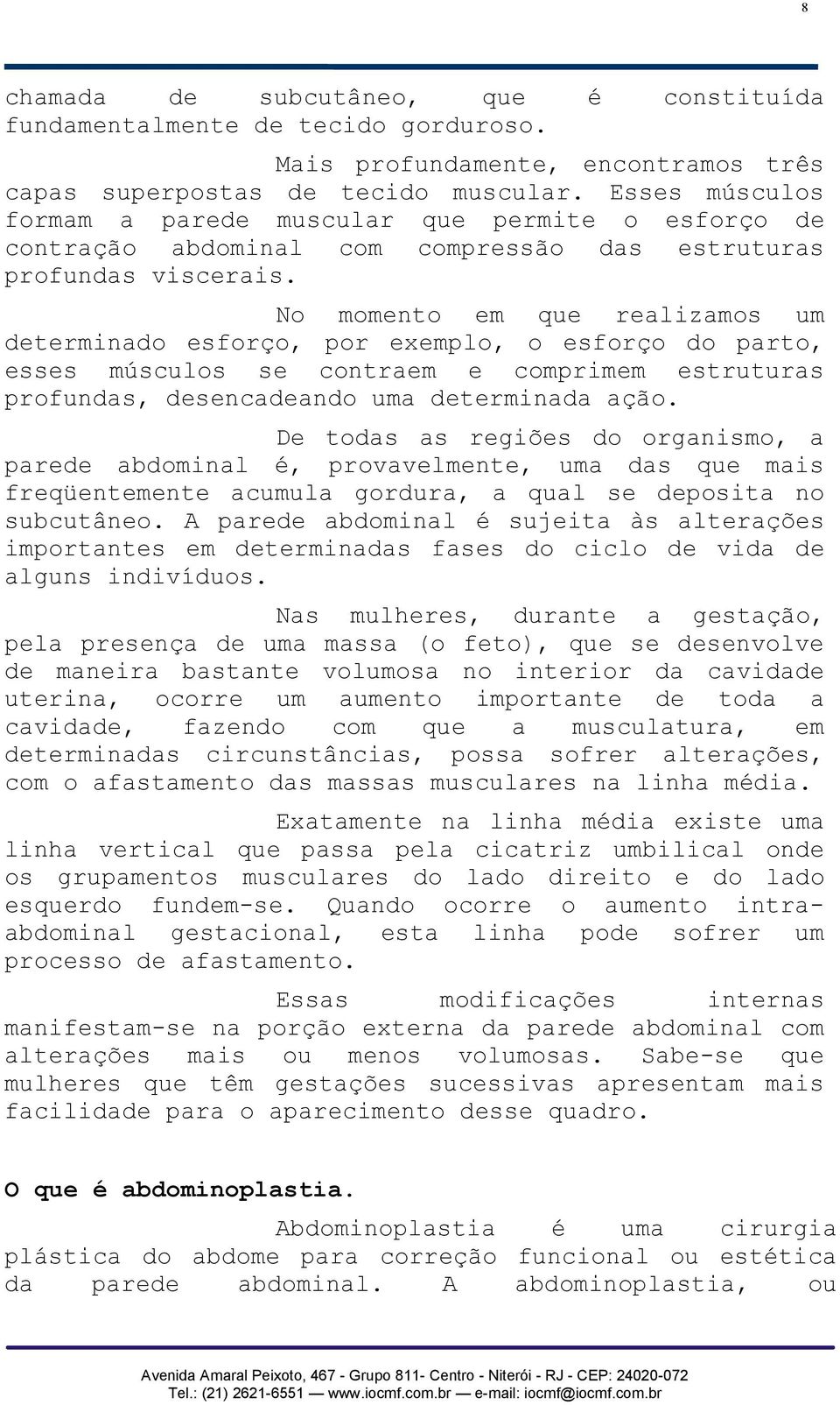 No momento em que realizamos um determinado esforço, por exemplo, o esforço do parto, esses músculos se contraem e comprimem estruturas profundas, desencadeando uma determinada ação.