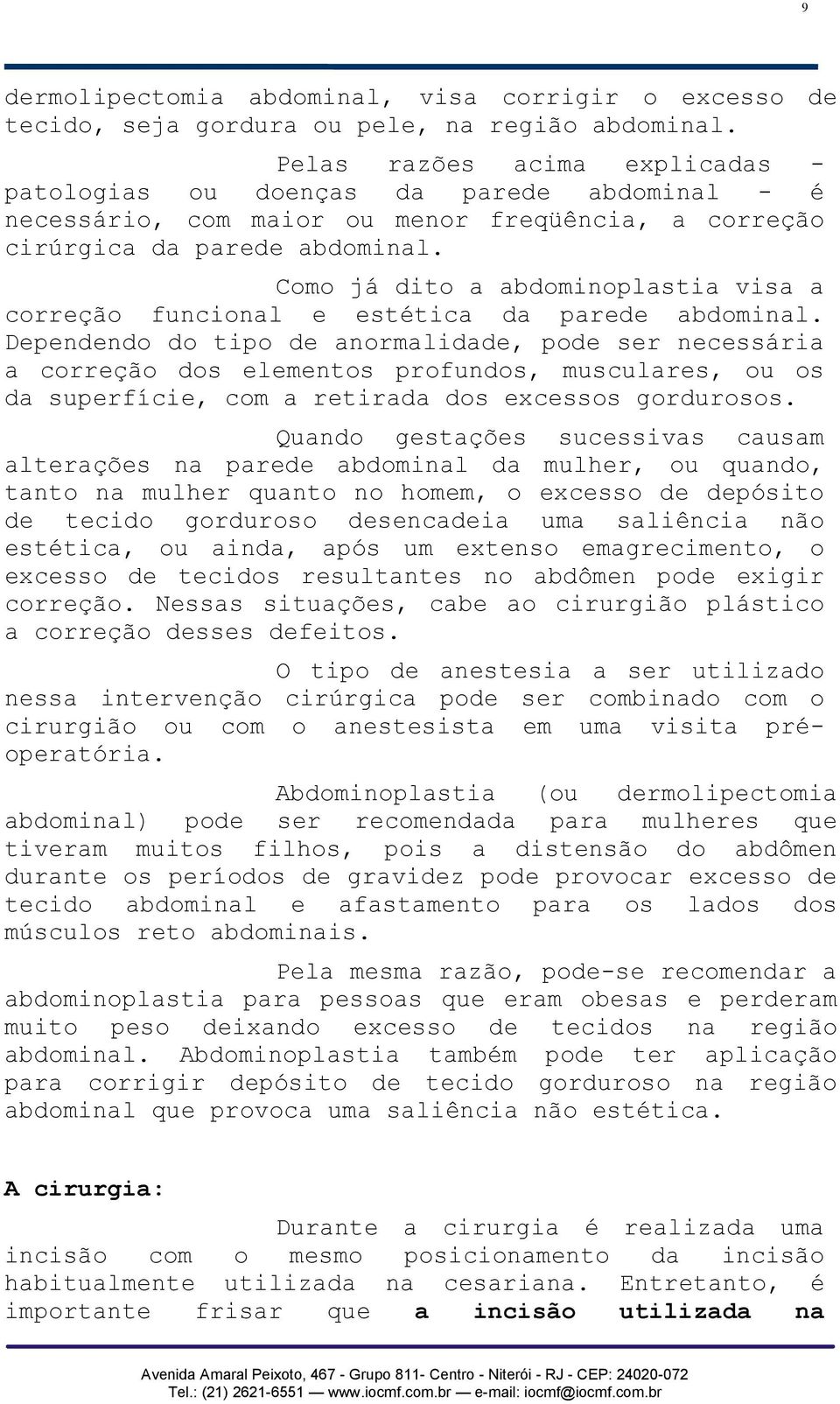 Como já dito a abdominoplastia visa a correção funcional e estética da parede abdominal.