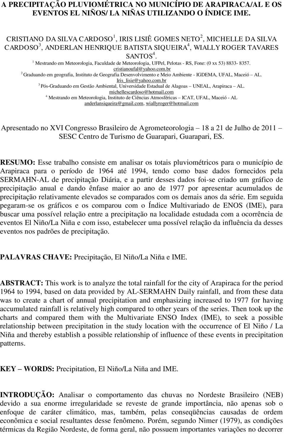 1 Mestrando em Meteorologia, Faculdade de Meteorologia, UFPel, Pelotas - RS, Fone: (0 xx 53) 8833-8357. cristianoufal@yahoo.com.