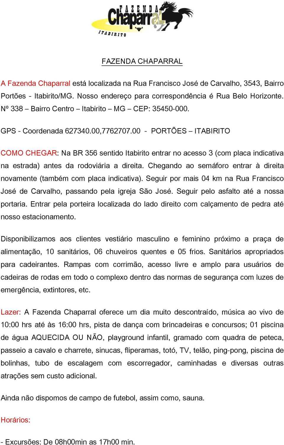 00 - PORTÕES ITABIRITO COMO CHEGAR: Na BR 356 sentido Itabirito entrar no acesso 3 (com placa indicativa na estrada) antes da rodoviária a direita.