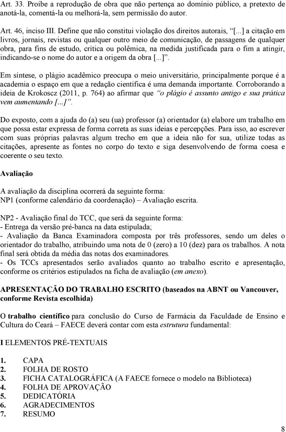 ..] a citação em livros, jornais, revistas ou qualquer outro meio de comunicação, de passagens de qualquer obra, para fins de estudo, crítica ou polêmica, na medida justificada para o fim a atingir,