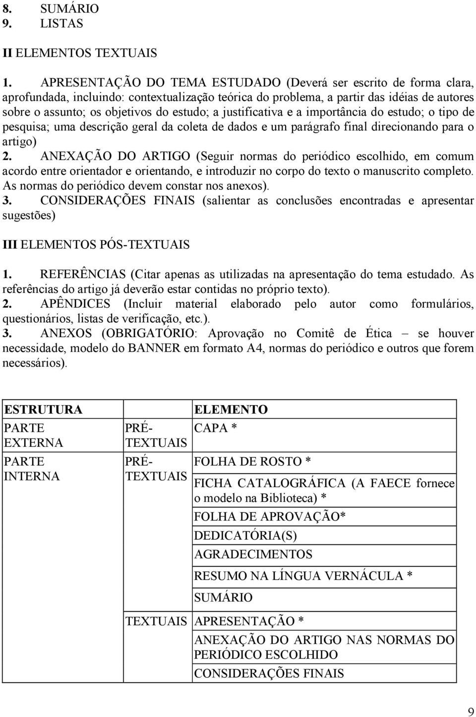 a justificativa e a importância do estudo; o tipo de pesquisa; uma descrição geral da coleta de dados e um parágrafo final direcionando para o artigo) 2.