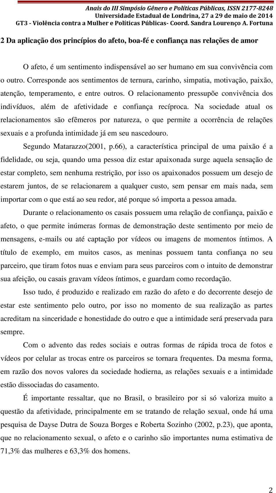 O relacionamento pressupõe convivência dos indivíduos, além de afetividade e confiança recíproca.