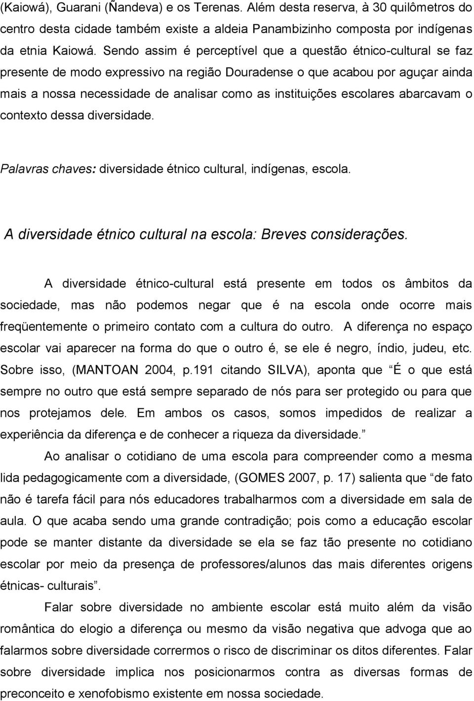 escolares abarcavam o contexto dessa diversidade. Palavras chaves: diversidade étnico cultural, indígenas, escola. A diversidade étnico cultural na escola: Breves considerações.