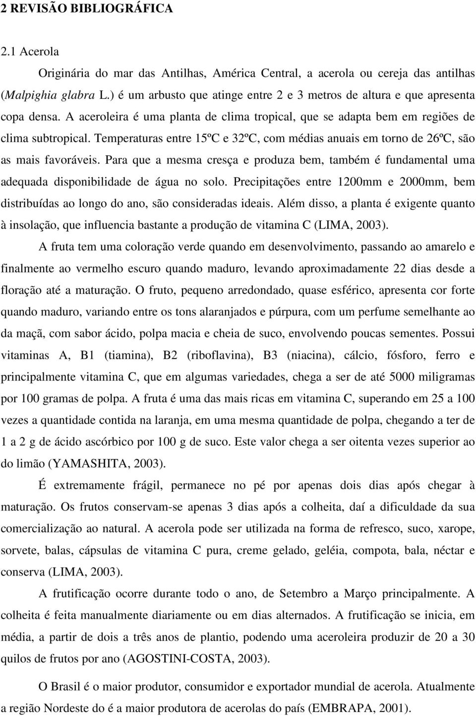 Temperaturas entre 15ºC e 32ºC, com médias anuais em torno de 26ºC, são as mais favoráveis. Para que a mesma cresça e produza bem, também é fundamental uma adequada disponibilidade de água no solo.