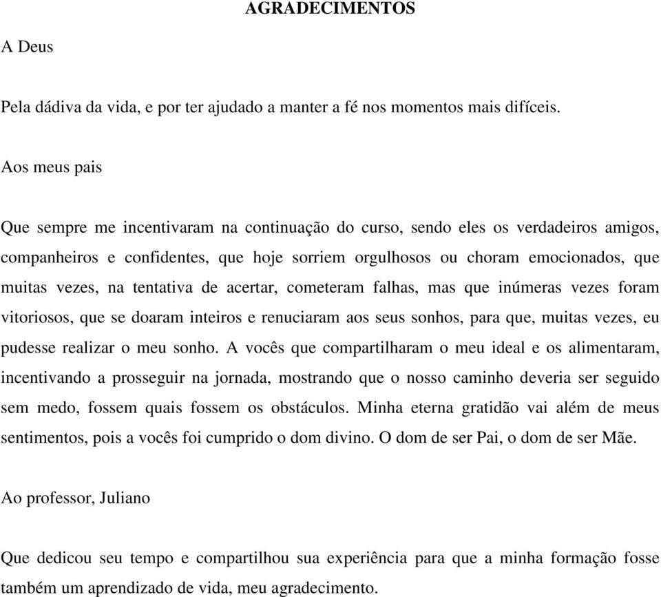 tentativa de acertar, cometeram falhas, mas que inúmeras vezes foram vitoriosos, que se doaram inteiros e renuciaram aos seus sonhos, para que, muitas vezes, eu pudesse realizar o meu sonho.